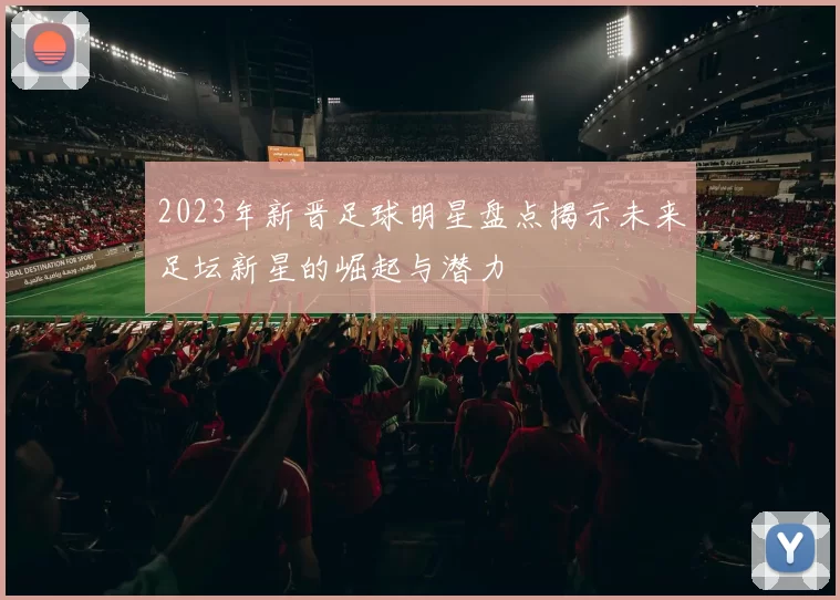 2023年新晋足球明星盘点揭示未来足坛新星的崛起与潜力