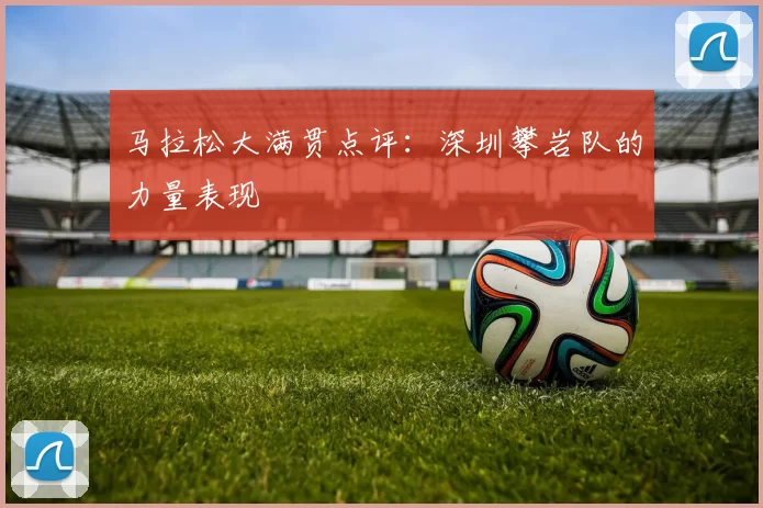 马拉松大满贯点评：深圳攀岩队的力量表现