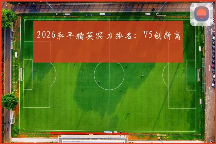 2026和平精英实力排名：V5创新高