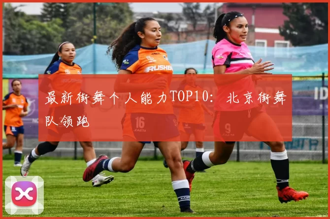 最新街舞个人能力TOP10：北京街舞队领跑