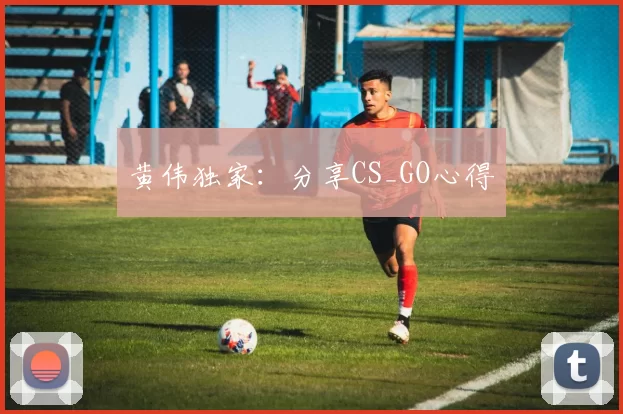 黄伟独家：分享CS_GO心得