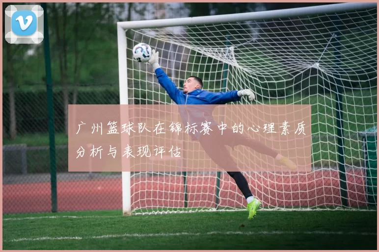 广州篮球队在锦标赛中的心理素质分析与表现评估