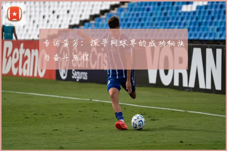 专访黄芳：探寻网球界的成功秘诀与奋斗历程