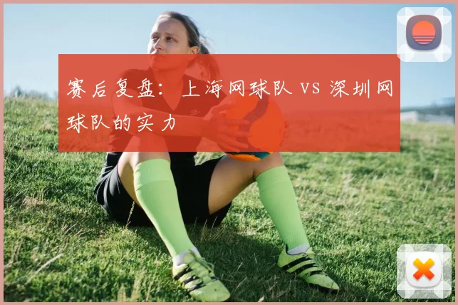 赛后复盘：上海网球队 vs 深圳网球队的实力