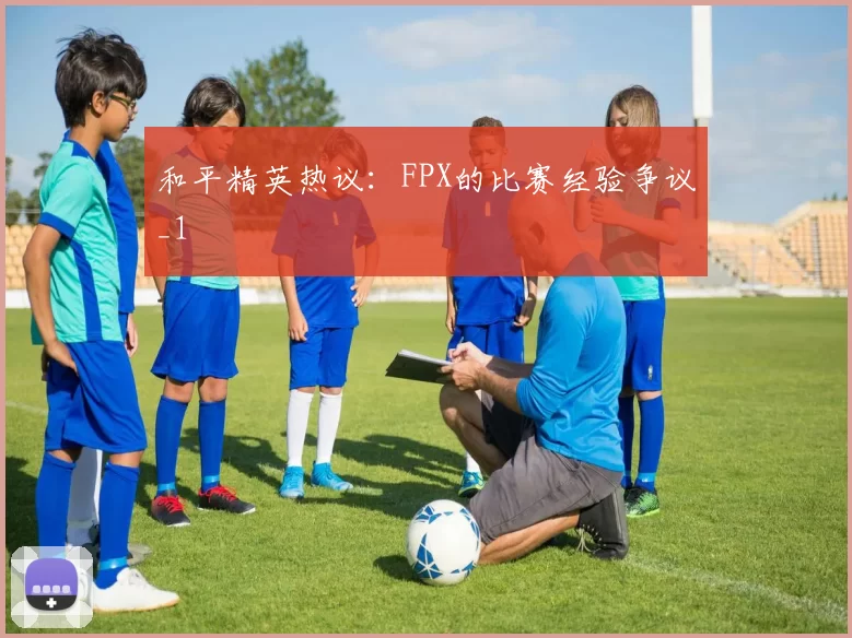 和平精英热议：FPX的比赛经验争议_1