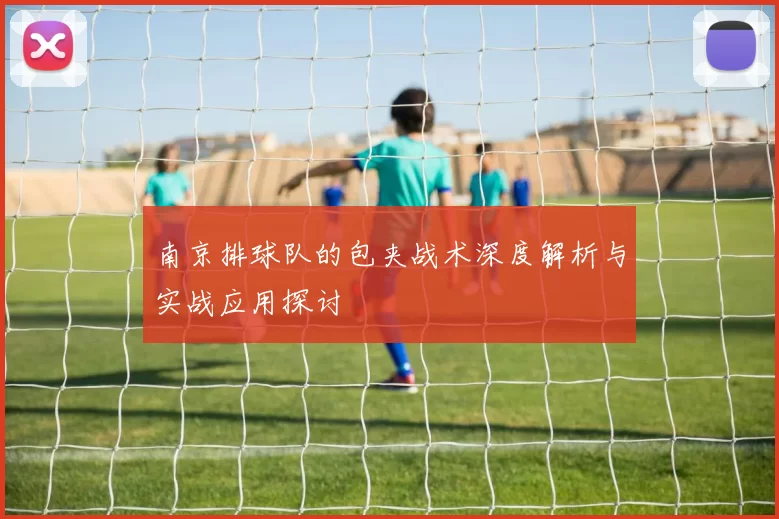 南京排球队的包夹战术深度解析与实战应用探讨