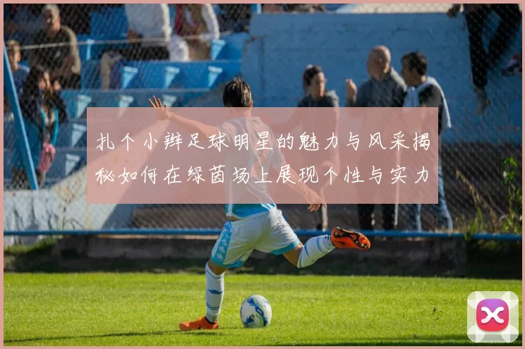 扎个小辫足球明星的魅力与风采揭秘如何在绿茵场上展现个性与实力